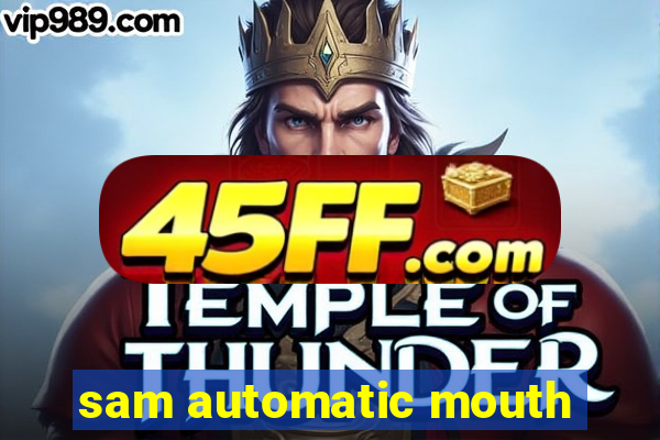 sam automatic mouth